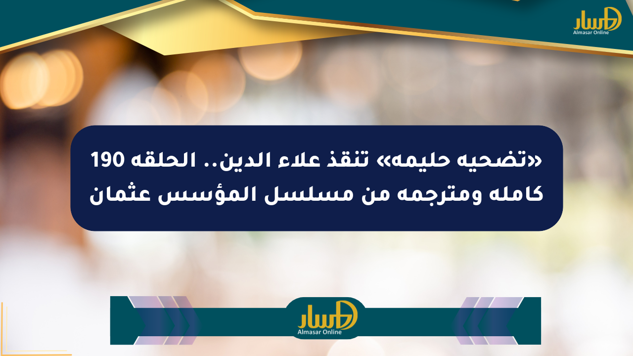 «تضحية حليمة» تنقذ علاء الدين.. الحلقة 190 كاملة ومترجمة من مسلسل المؤسس عثمان